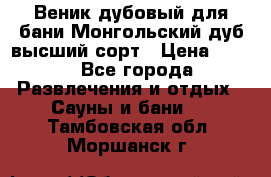 Веник дубовый для бани Монгольский дуб высший сорт › Цена ­ 100 - Все города Развлечения и отдых » Сауны и бани   . Тамбовская обл.,Моршанск г.